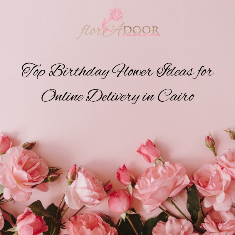Top Birthday Flower Ideas for Online Delivery in Cairo